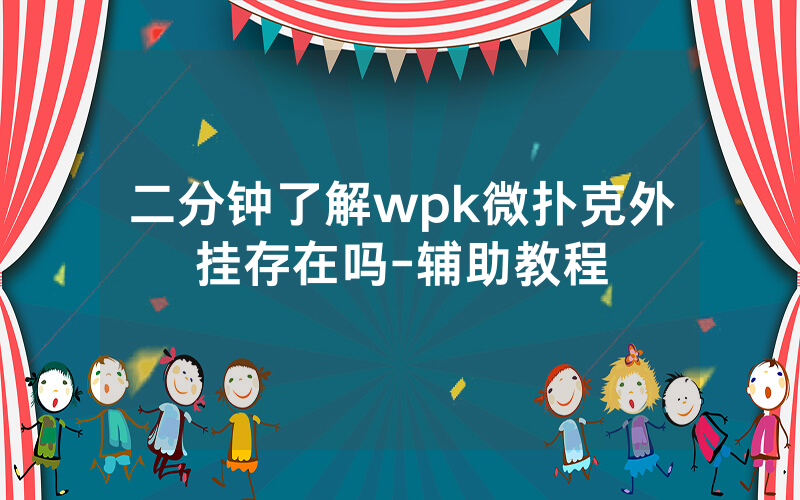 二分钟了解wpk微扑克外挂存在吗-辅助教程