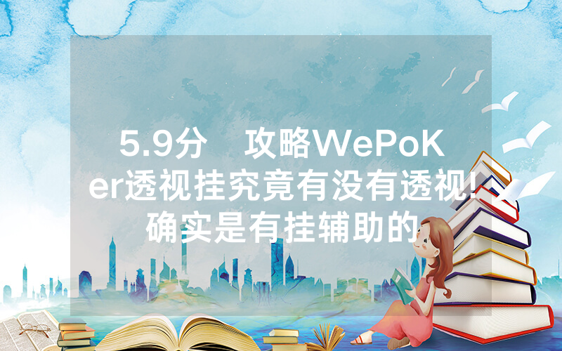 5.9分鐘攻略WePoKer透视挂究竟有没有透视!确实是有挂辅助的