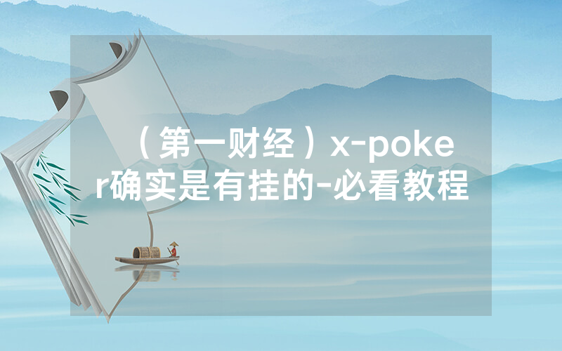 （第一财经）x-poker确实是有挂的-必看教程