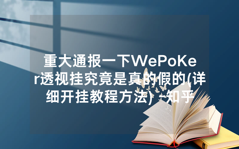 重大通报一下WePoKer透视挂究竟是真的假的(详细开挂教程方法) -知乎