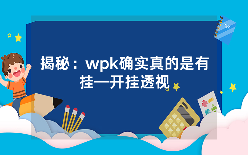 揭秘：wpk确实真的是有挂—开挂透视