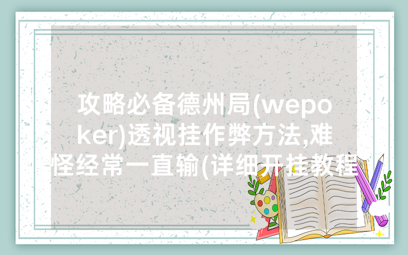 攻略必备德州局(wepoker)透视挂作弊方法,难怪经常一直输(详细开挂教程)