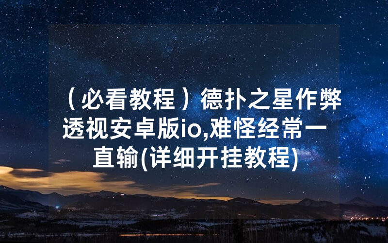 （必看教程）德扑之星作弊透视安卓版io,难怪经常一直输(详细开挂教程)