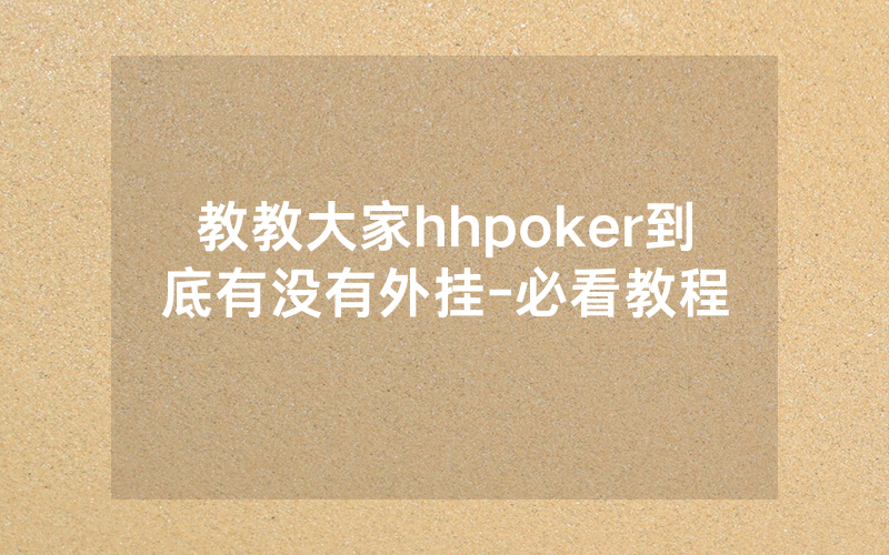 教教大家hhpoker到底有没有外挂-必看教程