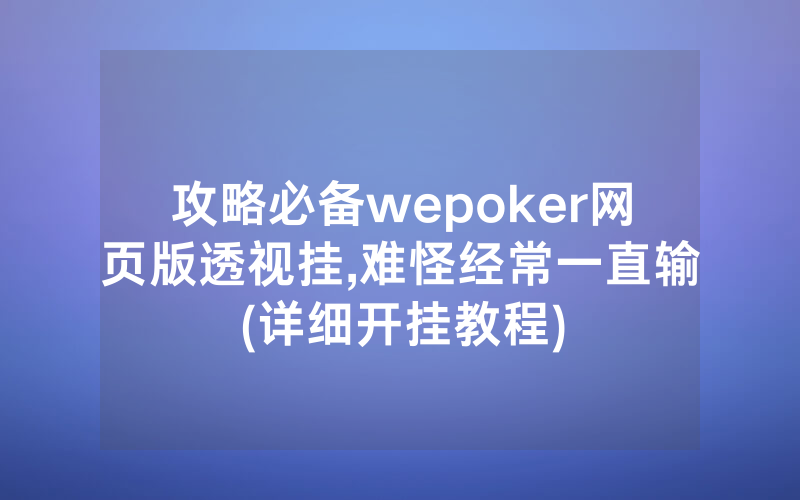 攻略必备wepoker网页版透视挂,难怪经常一直输(详细开挂教程)