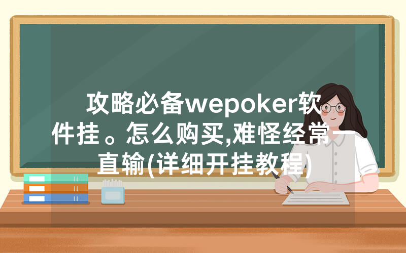 攻略必备wepoker软件挂。怎么购买,难怪经常一直输(详细开挂教程)