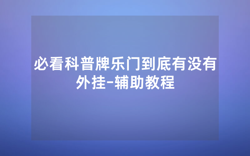必看科普牌乐门到底有没有外挂-辅助教程
