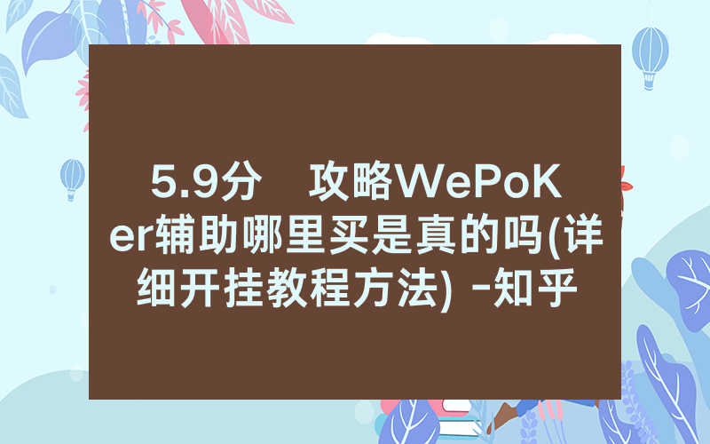 5.9分鐘攻略WePoKer辅助哪里买是真的吗(详细开挂教程方法) -知乎