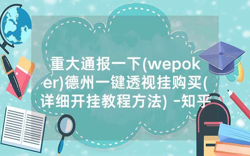重大通报一下(wepoker)德州一键透视挂购买(详细开挂教程方法) -知乎