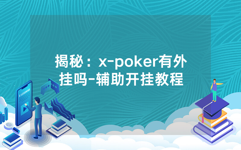 揭秘：x-poker有外挂吗-辅助开挂教程