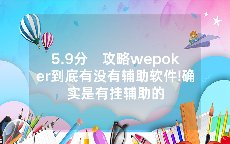 5.9分鐘攻略wepoker到底有没有辅助软件!确实是有挂辅助的