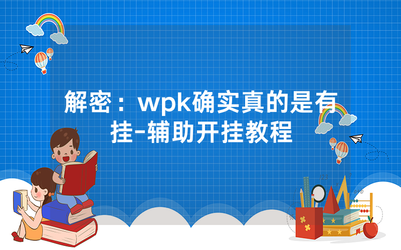 解密：wpk确实真的是有挂-辅助开挂教程
