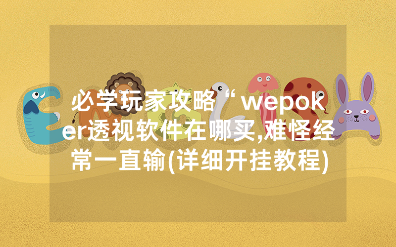 必学玩家攻略“wepoker透视软件在哪买,难怪经常一直输(详细开挂教程)