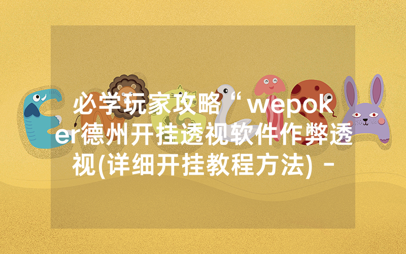 必学玩家攻略“wepoker德州开挂透视软件作弊透视(详细开挂教程方法) -知乎