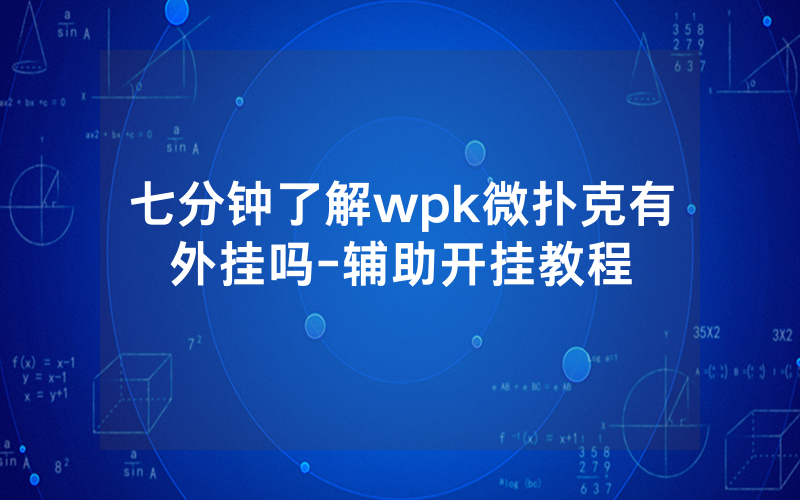 七分钟了解wpk微扑克有外挂吗-辅助开挂教程