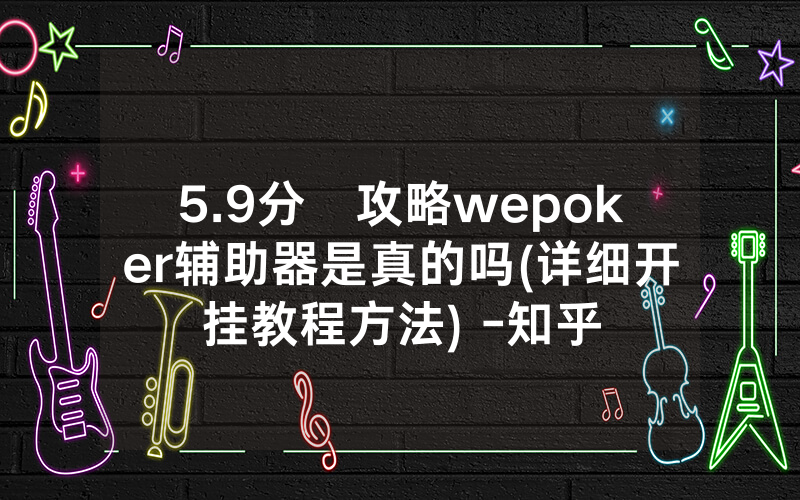 5.9分鐘攻略wepoker辅助器是真的吗(详细开挂教程方法) -知乎