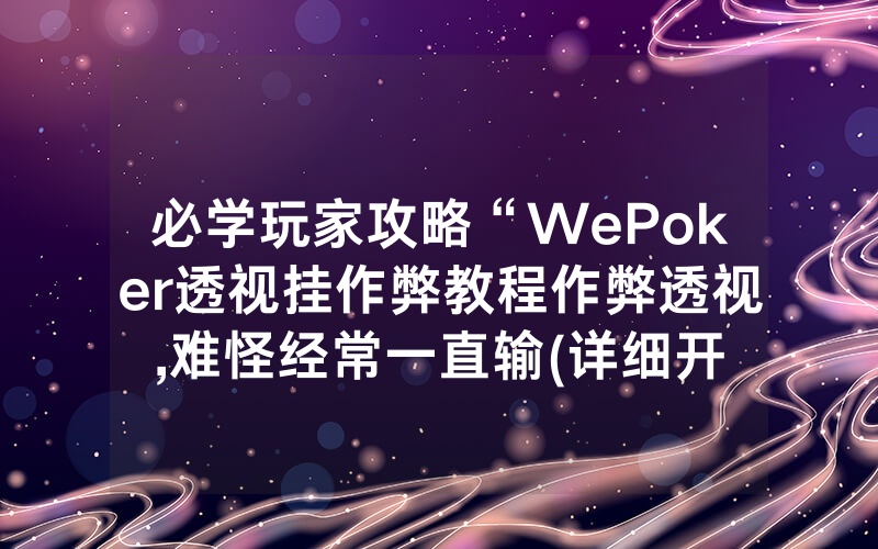 必学玩家攻略“WePoker透视挂作弊教程作弊透视	,难怪经常一直输(详细开挂教程)