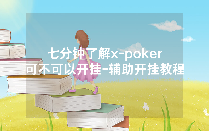 七分钟了解x-poker可不可以开挂-辅助开挂教程