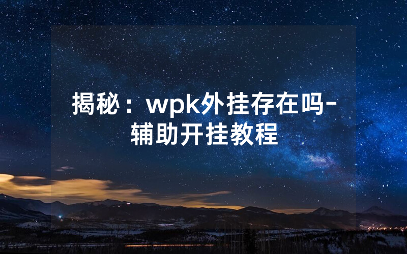 揭秘：wpk外挂存在吗-辅助开挂教程
