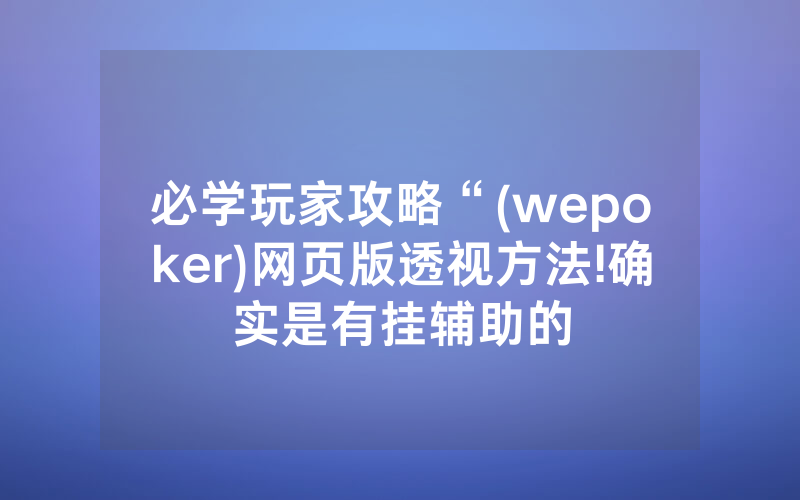必学玩家攻略“(wepoker)网页版透视方法!确实是有挂辅助的