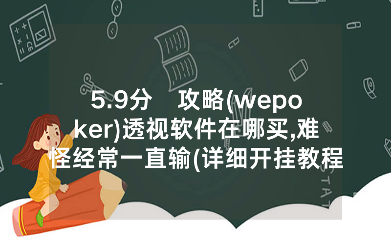 5.9分鐘攻略(wepoker)透视软件在哪买,难怪经常一直输(详细开挂教程)