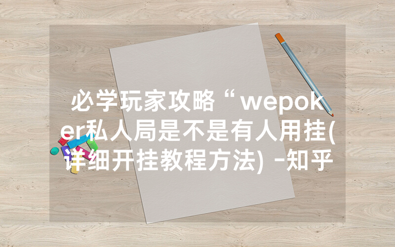 必学玩家攻略“wepoker私人局是不是有人用挂(详细开挂教程方法) -知乎