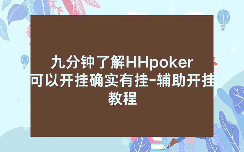 九分钟了解HHpoker可以开挂确实有挂-辅助开挂教程