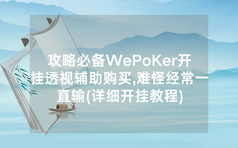 攻略必备WePoKer开挂透视辅助购买,难怪经常一直输(详细开挂教程)