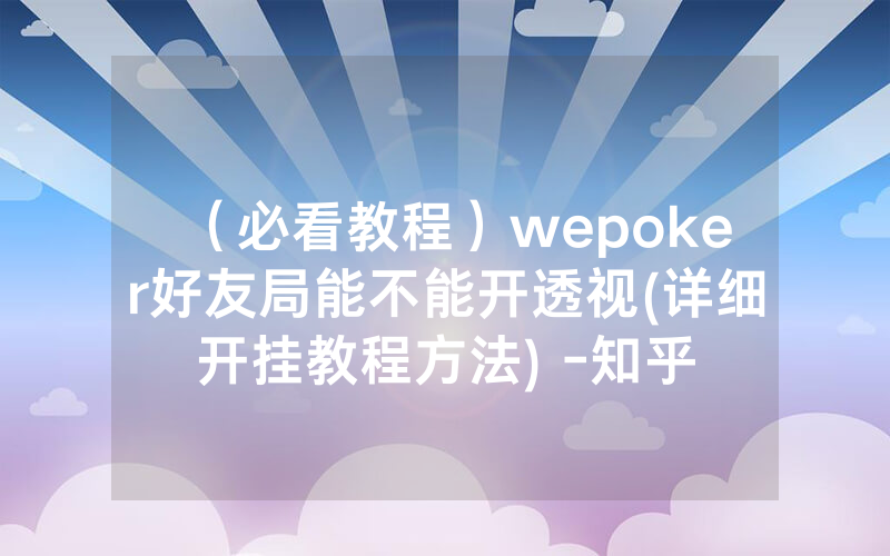 （必看教程）wepoker好友局能不能开透视(详细开挂教程方法) -知乎