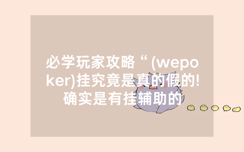 必学玩家攻略“(wepoker)挂究竟是真的假的!确实是有挂辅助的
