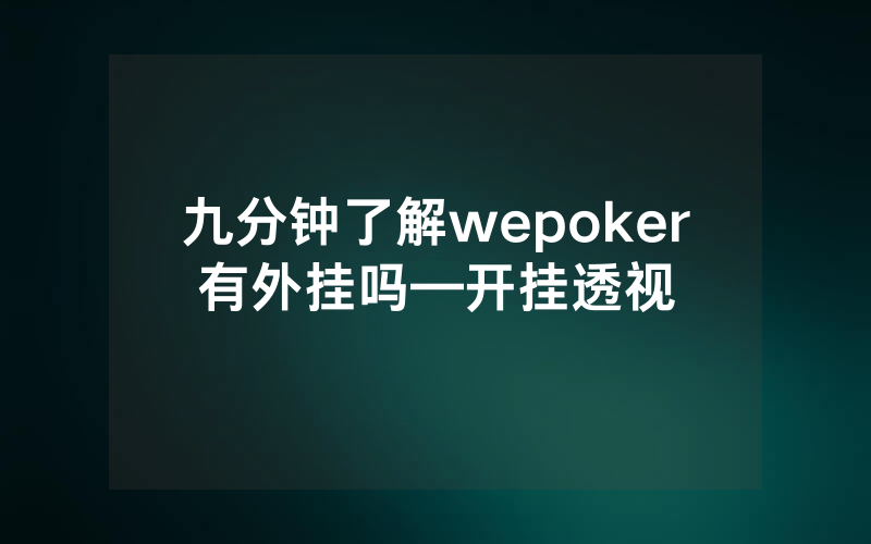 九分钟了解wepoker有外挂吗—开挂透视