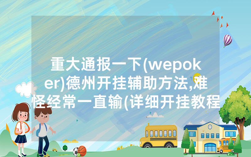 重大通报一下(wepoker)德州开挂辅助方法,难怪经常一直输(详细开挂教程)