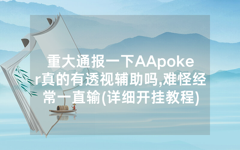 重大通报一下AApoker真的有透视辅助吗,难怪经常一直输(详细开挂教程)
