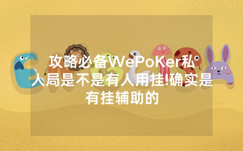 攻略必备WePoKer私人局是不是有人用挂!确实是有挂辅助的
