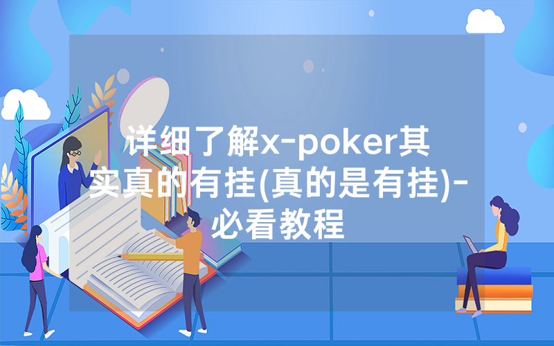 详细了解x-poker其实真的有挂(真的是有挂)-必看教程
