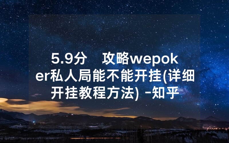5.9分鐘攻略wepoker私人局能不能开挂(详细开挂教程方法) -知乎
