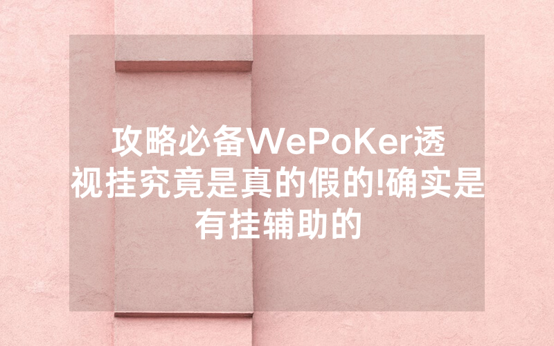 攻略必备WePoKer透视挂究竟是真的假的!确实是有挂辅助的