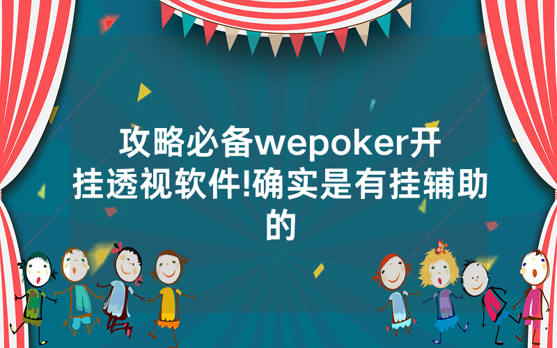 攻略必备wepoker开挂透视软件!确实是有挂辅助的