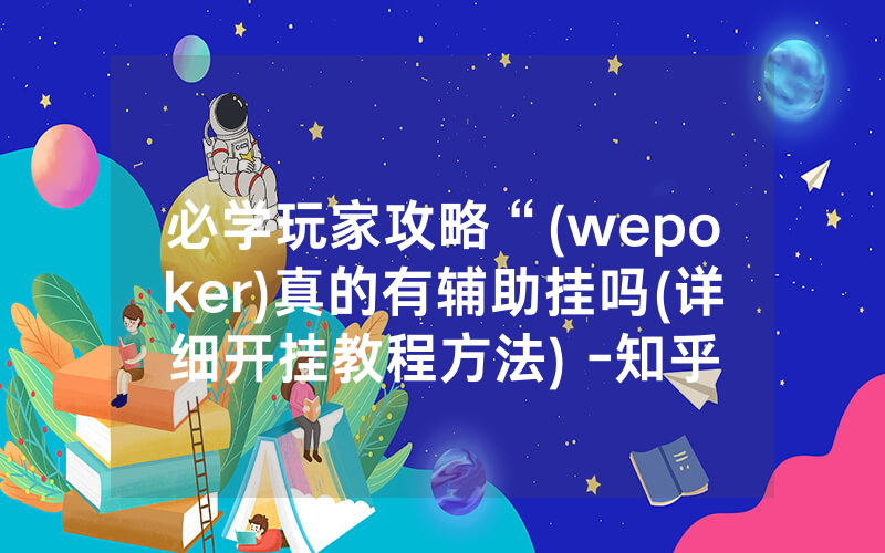 必学玩家攻略“(wepoker)真的有辅助挂吗(详细开挂教程方法) -知乎