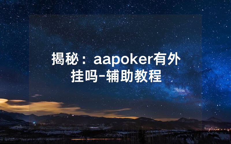 揭秘：aapoker有外挂吗-辅助教程