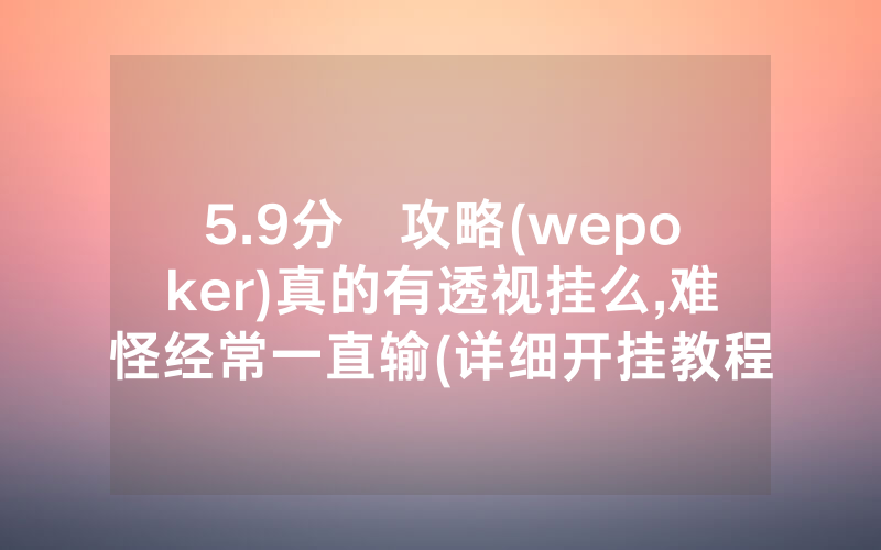 5.9分鐘攻略(wepoker)真的有透视挂么,难怪经常一直输(详细开挂教程)