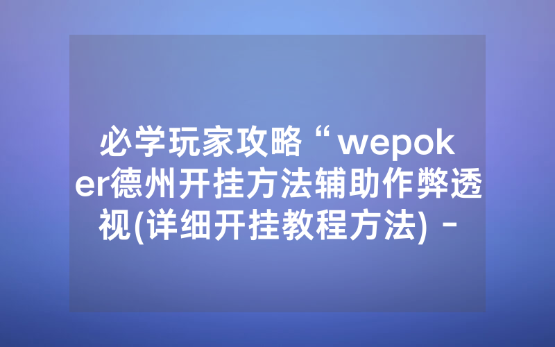 必学玩家攻略“wepoker德州开挂方法辅助作弊透视(详细开挂教程方法) -知乎