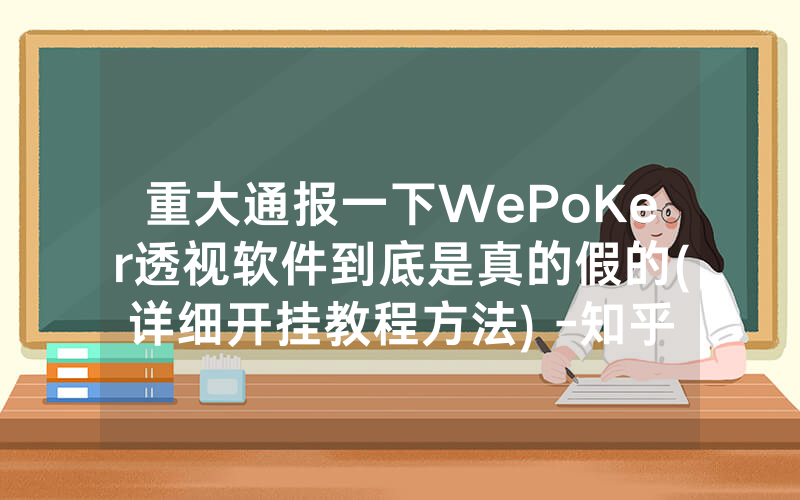 重大通报一下WePoKer透视软件到底是真的假的(详细开挂教程方法) -知乎