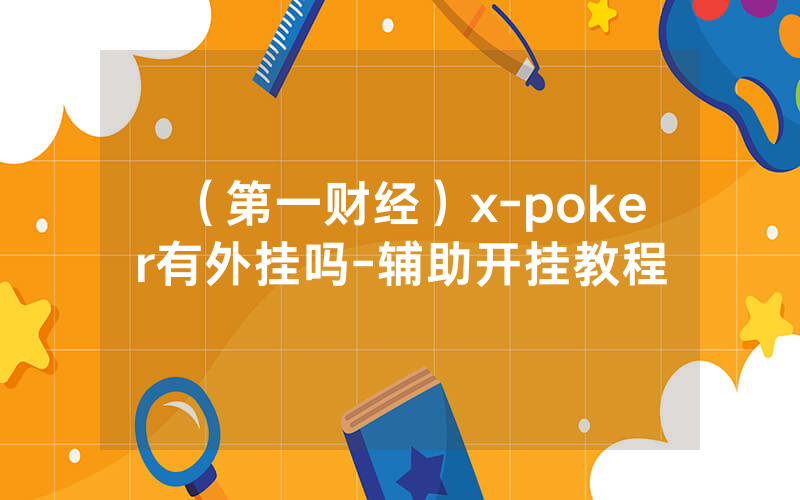（第一财经）x-poker有外挂吗-辅助开挂教程