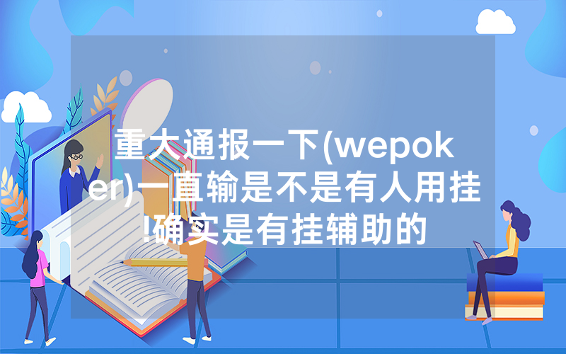 重大通报一下(wepoker)一直输是不是有人用挂!确实是有挂辅助的