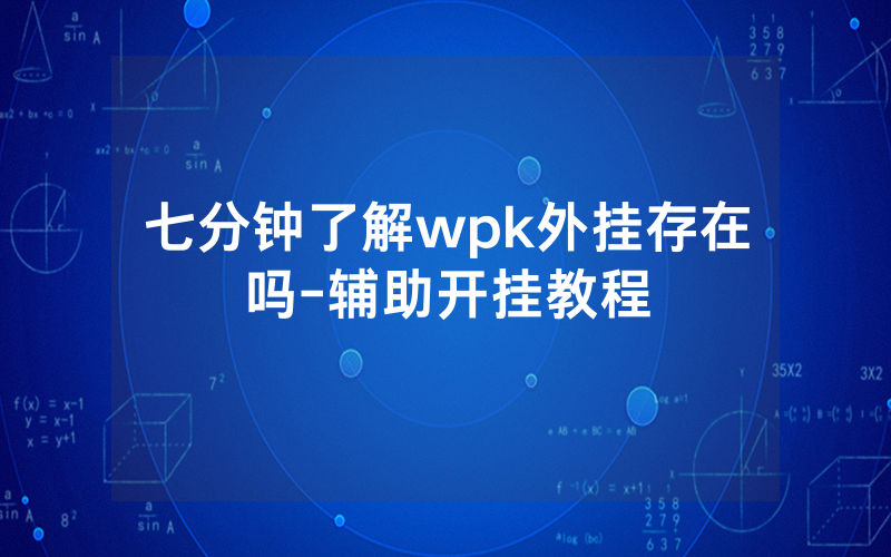 七分钟了解wpk外挂存在吗-辅助开挂教程