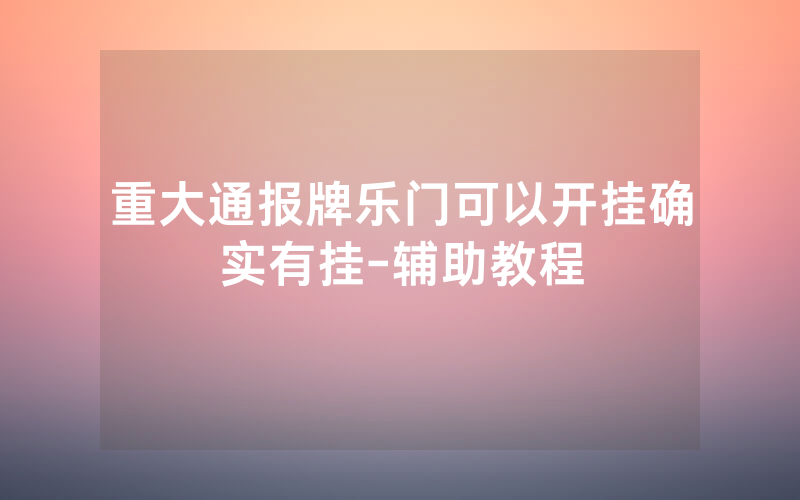 重大通报牌乐门可以开挂确实有挂-辅助教程
