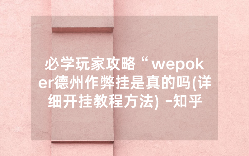 必学玩家攻略“wepoker德州作弊挂是真的吗(详细开挂教程方法) -知乎