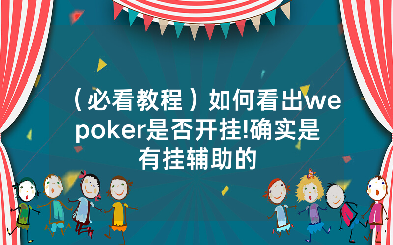 （必看教程）如何看出wepoker是否开挂!确实是有挂辅助的