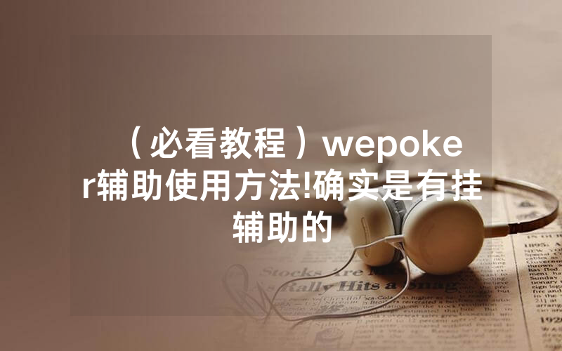 （必看教程）wepoker辅助使用方法!确实是有挂辅助的